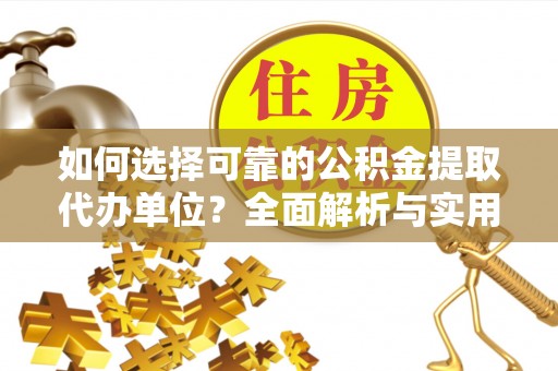 瓦房店如何选择可靠的公积金提取代办单位？全面解析与实用建议