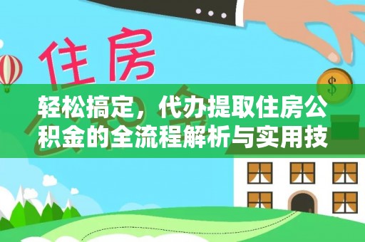 瓦房店轻松搞定，代办提取住房公积金的全流程解析与实用技巧