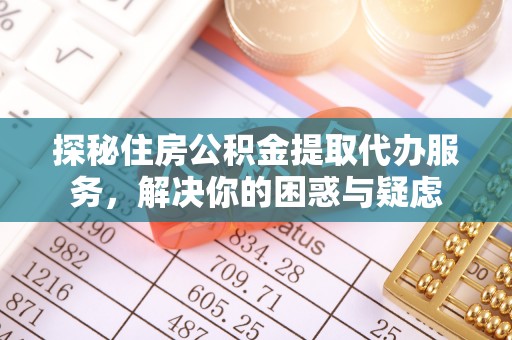 瓦房店探秘住房公积金提取代办服务，解决你的困惑与疑虑