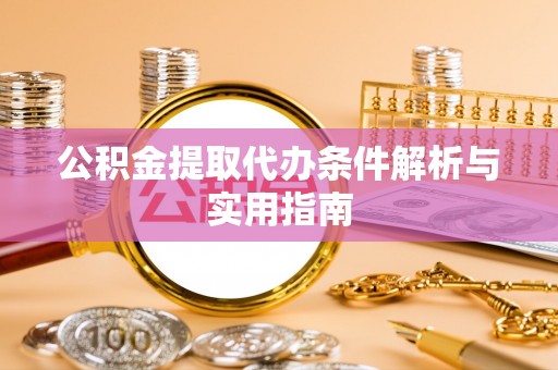 瓦房店公积金提取代办条件解析与实用指南