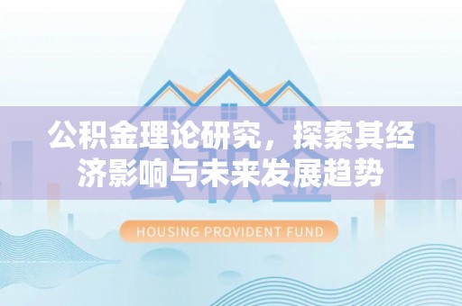 瓦房店公积金理论研究，探索其经济影响与未来发展趋势