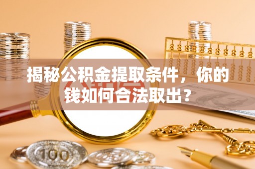 瓦房店揭秘公积金提取条件，你的钱如何合法取出？