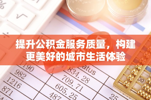 瓦房店提升公积金服务质量，构建更美好的城市生活体验