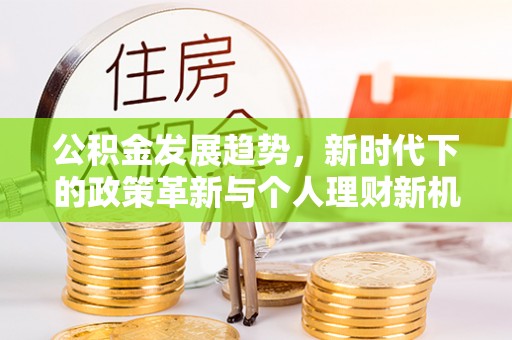 瓦房店公积金发展趋势，新时代下的政策革新与个人理财新机遇