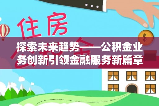 瓦房店探索未来趋势——公积金业务创新引领金融服务新篇章