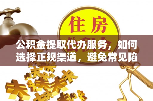 瓦房店公积金提取代办服务，如何选择正规渠道，避免常见陷阱