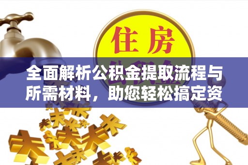 瓦房店全面解析公积金提取流程与所需材料，助您轻松搞定资金提取