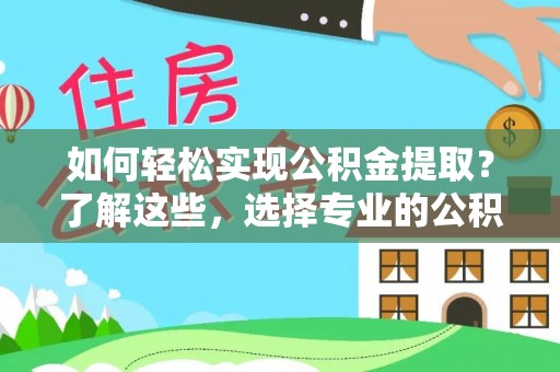 瓦房店如何轻松实现公积金提取？了解这些，选择专业的公积金提取代办服务