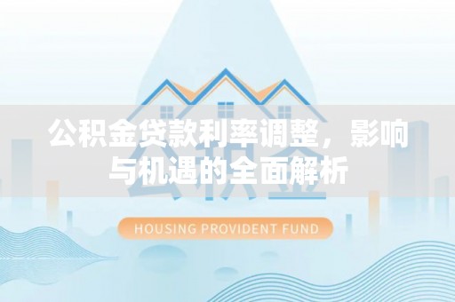 瓦房店公积金贷款利率调整，影响与机遇的全面解析