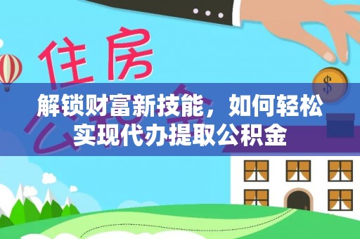 瓦房店解锁财富新技能，如何轻松实现代办提取公积金