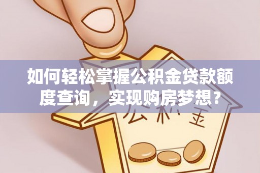 瓦房店如何轻松掌握公积金贷款额度查询，实现购房梦想？