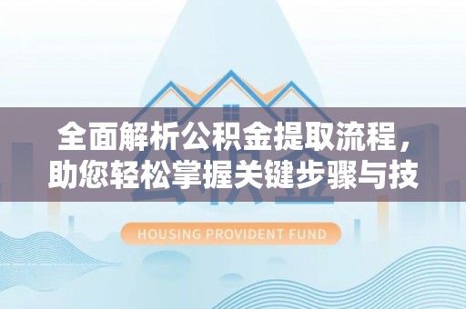 瓦房店全面解析公积金提取流程，助您轻松掌握关键步骤与技巧