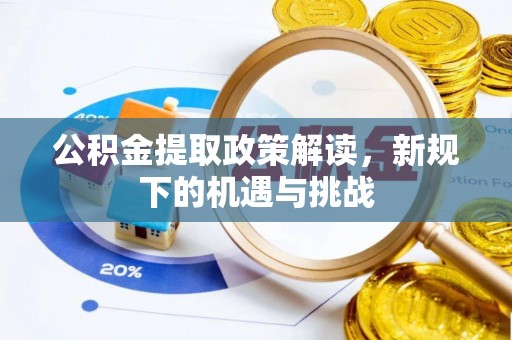 瓦房店公积金提取政策解读，新规下的机遇与挑战
