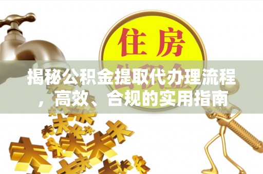 瓦房店揭秘公积金提取代办理流程，高效、合规的实用指南