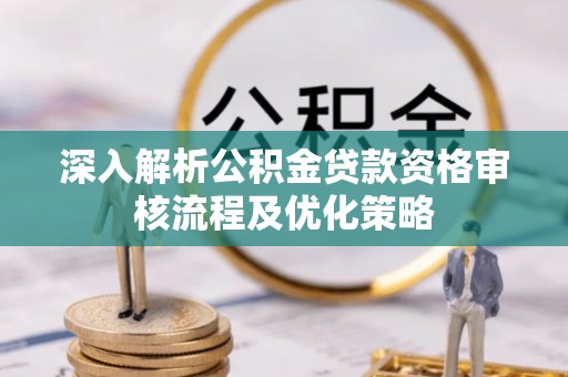 瓦房店深入解析公积金贷款资格审核流程及优化策略