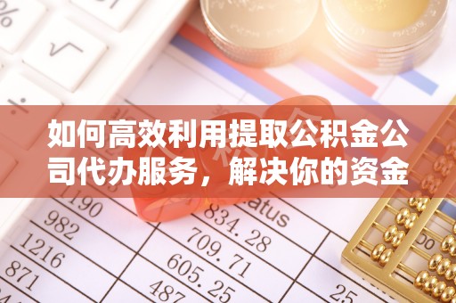 瓦房店如何高效利用提取公积金公司代办服务，解决你的资金难题