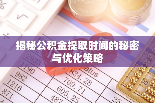 瓦房店揭秘公积金提取时间的秘密与优化策略