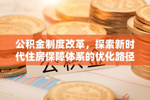 瓦房店公积金制度改革，探索新时代住房保障体系的优化路径