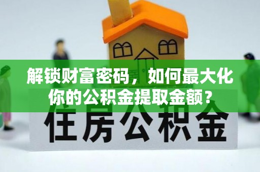 瓦房店解锁财富密码，如何最大化你的公积金提取金额？