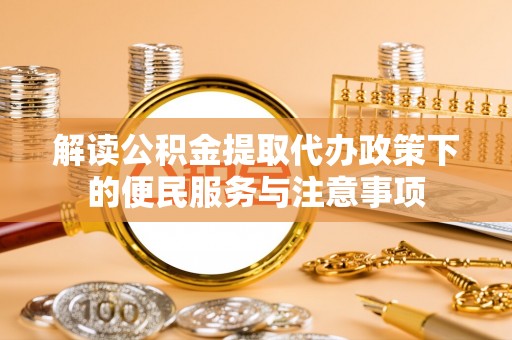 瓦房店解读公积金提取代办政策下的便民服务与注意事项