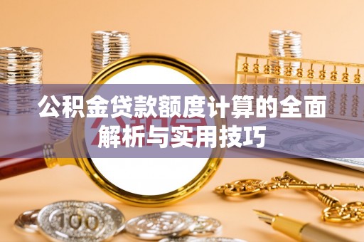 瓦房店公积金贷款额度计算的全面解析与实用技巧