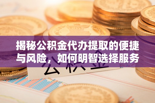 瓦房店揭秘公积金代办提取的便捷与风险，如何明智选择服务？