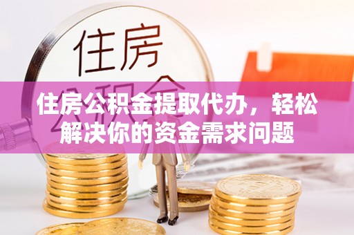 瓦房店住房公积金提取代办，轻松解决你的资金需求问题