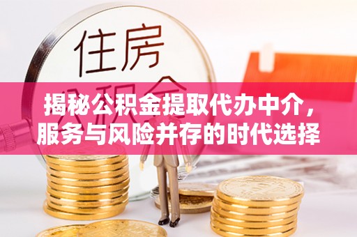 瓦房店揭秘公积金提取代办中介，服务与风险并存的时代选择