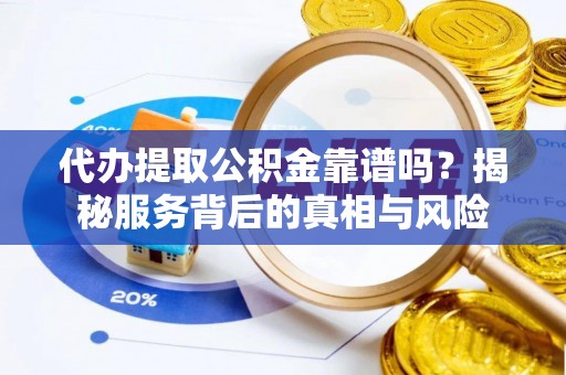 瓦房店代办提取公积金靠谱吗？揭秘服务背后的真相与风险