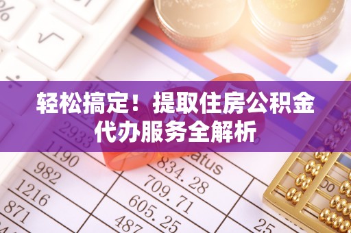 瓦房店轻松搞定！提取住房公积金代办服务全解析