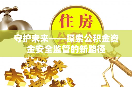 瓦房店守护未来——探索公积金资金安全监管的新路径