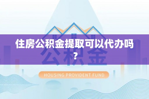 瓦房店住房公积金提取可以代办吗？