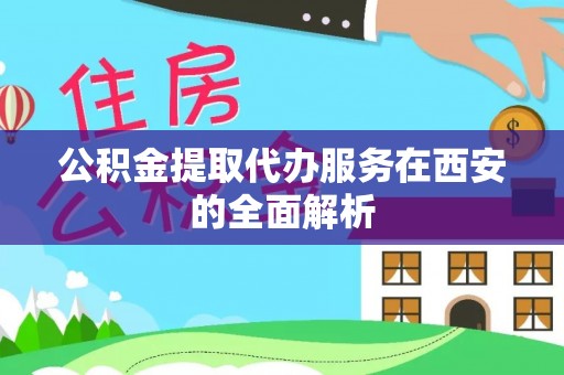 瓦房店公积金提取代办服务在西安的全面解析