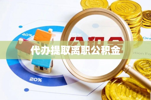 瓦房店代办提取离职公积金