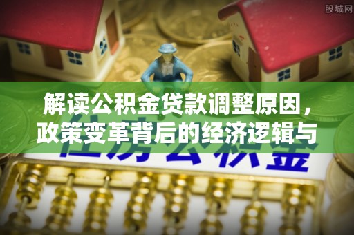 瓦房店解读公积金贷款调整原因，政策变革背后的经济逻辑与民生影响