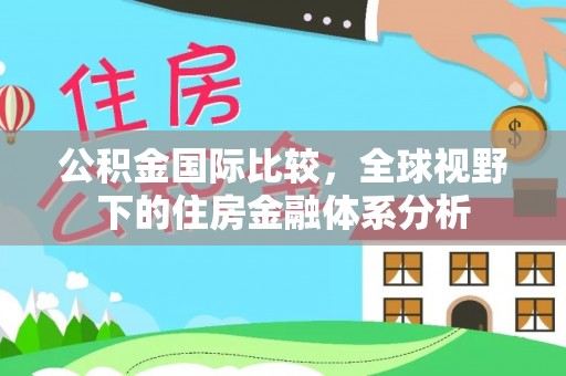 瓦房店公积金国际比较，全球视野下的住房金融体系分析